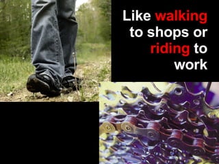 Like  walking  to shops or  riding  to work 