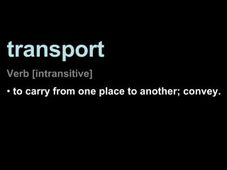 <ul><li>transport </li></ul><ul><li>Verb [intransitive] </li></ul><ul><li>to carry from one place to another; convey.  </l...