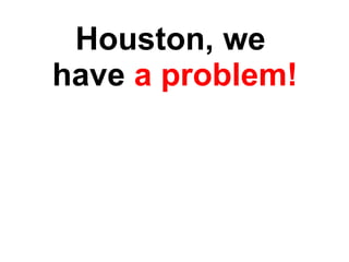 Houston, we  have  a problem! 