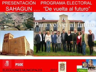 ELECCIONES MUNICIPALES  2011 PRESENTACIÓN  PROGRAMA ELECTORAL SAHAGUN ….  “De vuelta al futuro” 