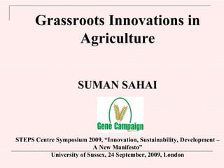 Grassroots Innovations in Agriculture SUMAN SAHAI STEPS Centre Symposium 2009, “Innovation, Sustainability, Development – A New Manifesto” University of Sussex, 24 September, 2009, London  