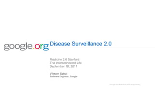 Disease Surveillance 2.0 Vikram Sahai Software Engineer, Google Medicine 2.0 Stanford The Interconnected Life September 16, 2011 