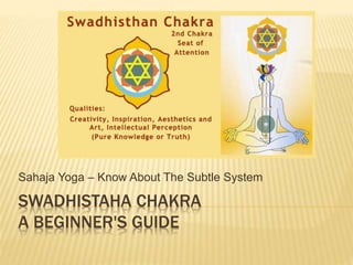 SWADHISTAHA CHAKRA
A BEGINNER'S GUIDE
Sahaja Yoga – Know About The Subtle System
 