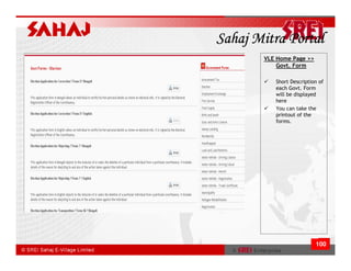 Sahaj Mitra Portal
       VLE Home Page >>
           Govt. Form

          Short Description of
          each Govt. Form
          will be displayed
          here
          You can take the
          printout of the
          forms.




                          100
 