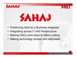 •   Positioning itself as a Business Integrator
•   Integrating across IT and Infrastructure
•   Making CSCs work beyond ribbon cutting
•   Making technology simpler and affordable
 