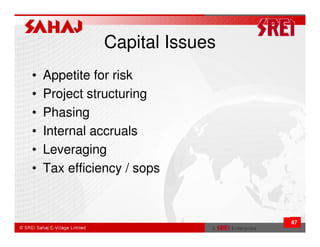 Capital Issues
•   Appetite for risk
•   Project structuring
•   Phasing
•   Internal accruals
•   Leveraging
•   Tax efficiency / sops



                               47
 
