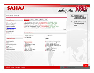 Sahaj Mitra Portal
       VLE Home Page >>
           Grievance Status

           Click on Grievance
           Status on home
           page




                            94
 