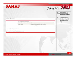 Sahaj Mitra Portal
       VLE Home Page >>
           Grievance Status

           Current status of
           the Grievance will
           be shown in this
           page




                            96
 