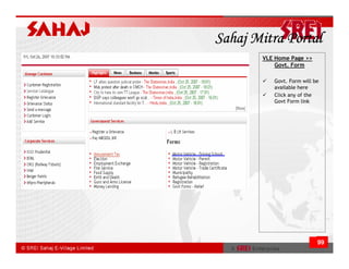 Sahaj Mitra Portal
       VLE Home Page >>
           Govt. Form

          Govt. Form will be
          available here
          Click any of the
          Govt Form link




                           99
 