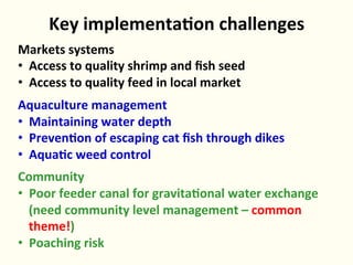 Key	
  implementa3on	
  challenges	
  
Markets	
  systems	
  
•  Access	
  to	
  quality	
  shrimp	
  and	
  ﬁsh	
  seed	
...