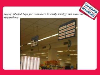 Neatly labelled bays for consumers to easily identify and move to the
required bay
 