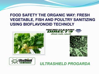 FOOD SAFETY THE ORGANIC WAY: FRESH
VEGETABLE, FISH AND POULTRY SANITIZING
USING BIOFLAVONOID TECHNOLY




             ULTRASHIELD PROGARDA
 