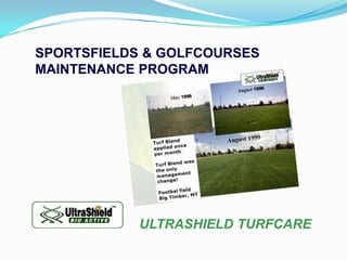SPORTSFIELDS & GOLFCOURSES
MAINTENANCE PROGRAM




            ULTRASHIELD TURFCARE
 