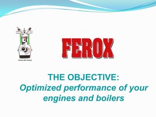 THE OBJECTIVE:
Optimized performance of your
     engines and boilers
 