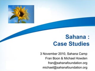 Sahana :
Case Studies
3 November 2010, Sahana Camp
Fran Boon & Michael Howden
fran@sahanafoundation.org
michael@sahanafoundation.org
 