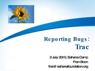Reporting Bugs: Trac 2 July 2010, Sahana Camp Fran Boon [email_address] 