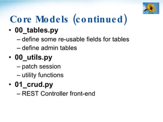 Core Models (continued) <ul><li>00_tables.py </li></ul><ul><ul><li>define some re-usable fields for tables </li></ul></ul>...