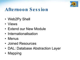Afternoon Session <ul><li>Web2Py Shell </li></ul><ul><li>Views </li></ul><ul><li>Extend our New Module </li></ul><ul><li>I...