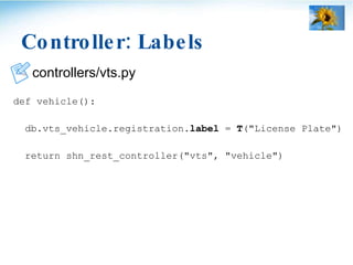Controller: Labels <ul><li>controllers/vts.py </li></ul><ul><li>def vehicle(): </li></ul><ul><li>db.vts_vehicle.registrati...