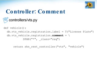 Controller: Comment <ul><li>controllers/vts.py </li></ul><ul><li>def vehicle(): </li></ul><ul><li>db.vts_vehicle.registrat...