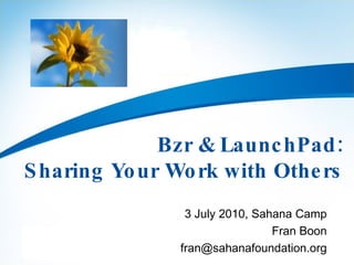 Bzr & LaunchPad: Sharing Your Work with Others 3 July 2010, Sahana Camp Fran Boon [email_address] 