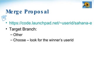 Merge Proposal <ul><li>https://code.launchpad.net/~userid/sahana-eden/winner/+register-merge </li></ul><ul><li>Target Bran...
