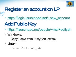 Register an account on LP <ul><li>https://login.launchpad.net/+new_account </li></ul><ul><li>Add Public Key </li></ul><ul>...