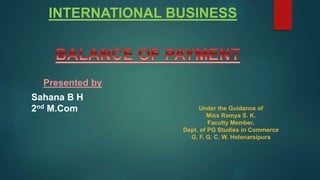 INTERNATIONAL BUSINESS
Presented by
Sahana B H
2nd M.Com Under the Guidance of
Miss Ramya S. K.
Faculty Member,
Dept. of PG Studies in Commerce
G. F. G. C. W. Holenarsipura
 