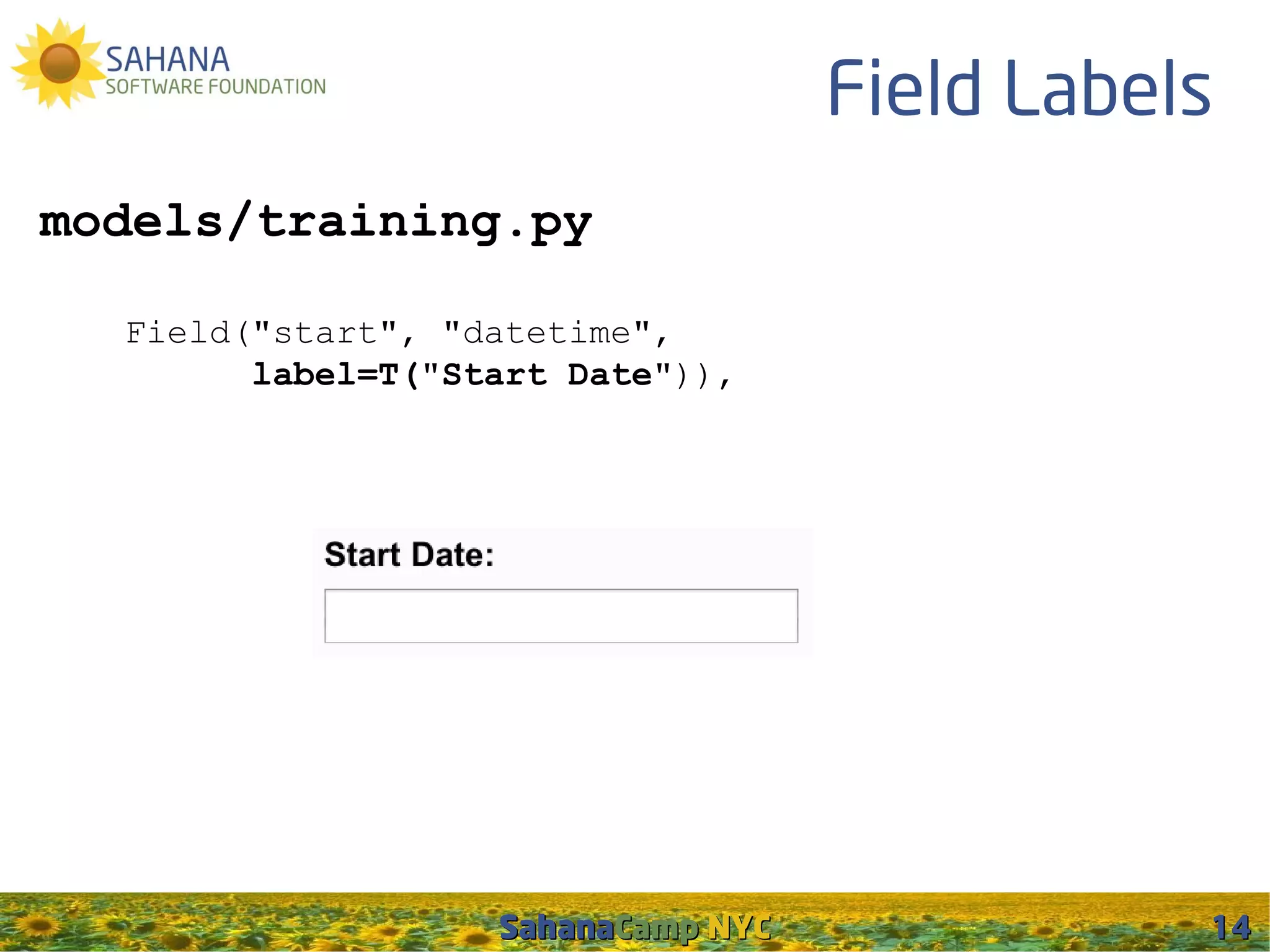 Field Labels
models/training.py

  Field("start", "datetime",
        label=T("Start Date")),




                   SahanaCamp NYC              14
 