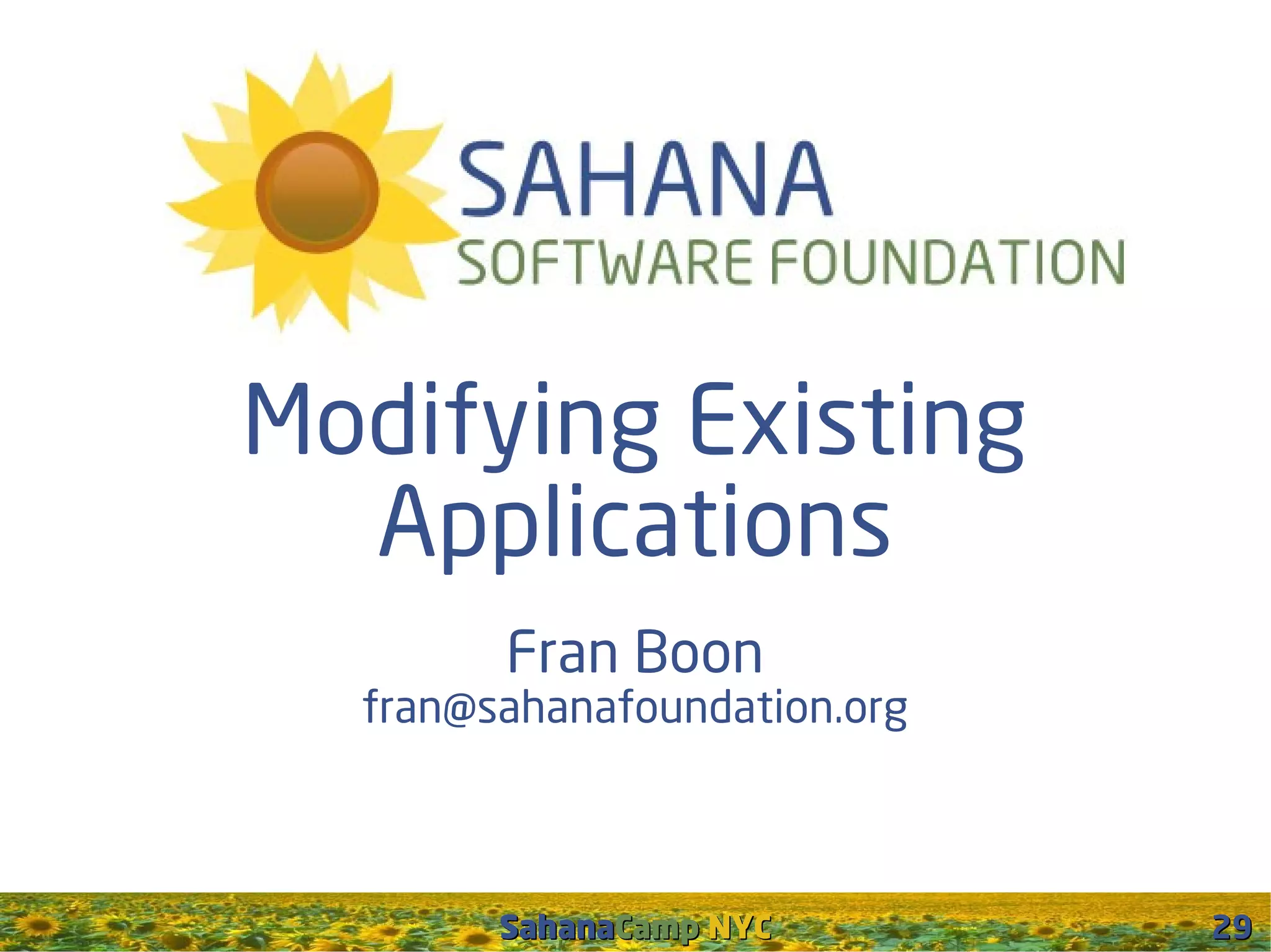 Modifying Existing
  Applications
        Fran Boon
  fran@sahanafoundation.org



        SahanaCamp NYC        29
 