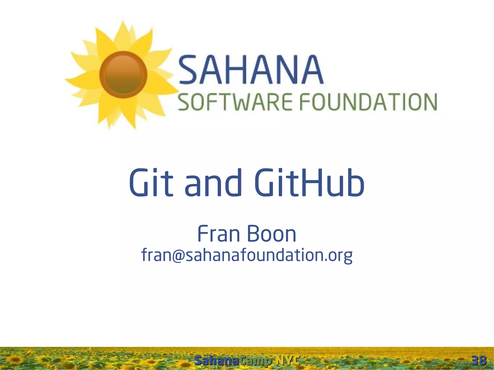 Git and GitHub
      Fran Boon
fran@sahanafoundation.org




      SahanaCamp NYC        38
 