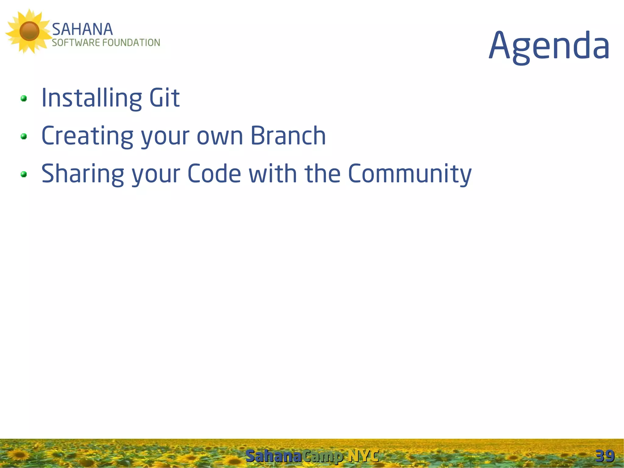 Agenda
Installing Git
Creating your own Branch
Sharing your Code with the Community




                 SahanaCamp NYC             39
 