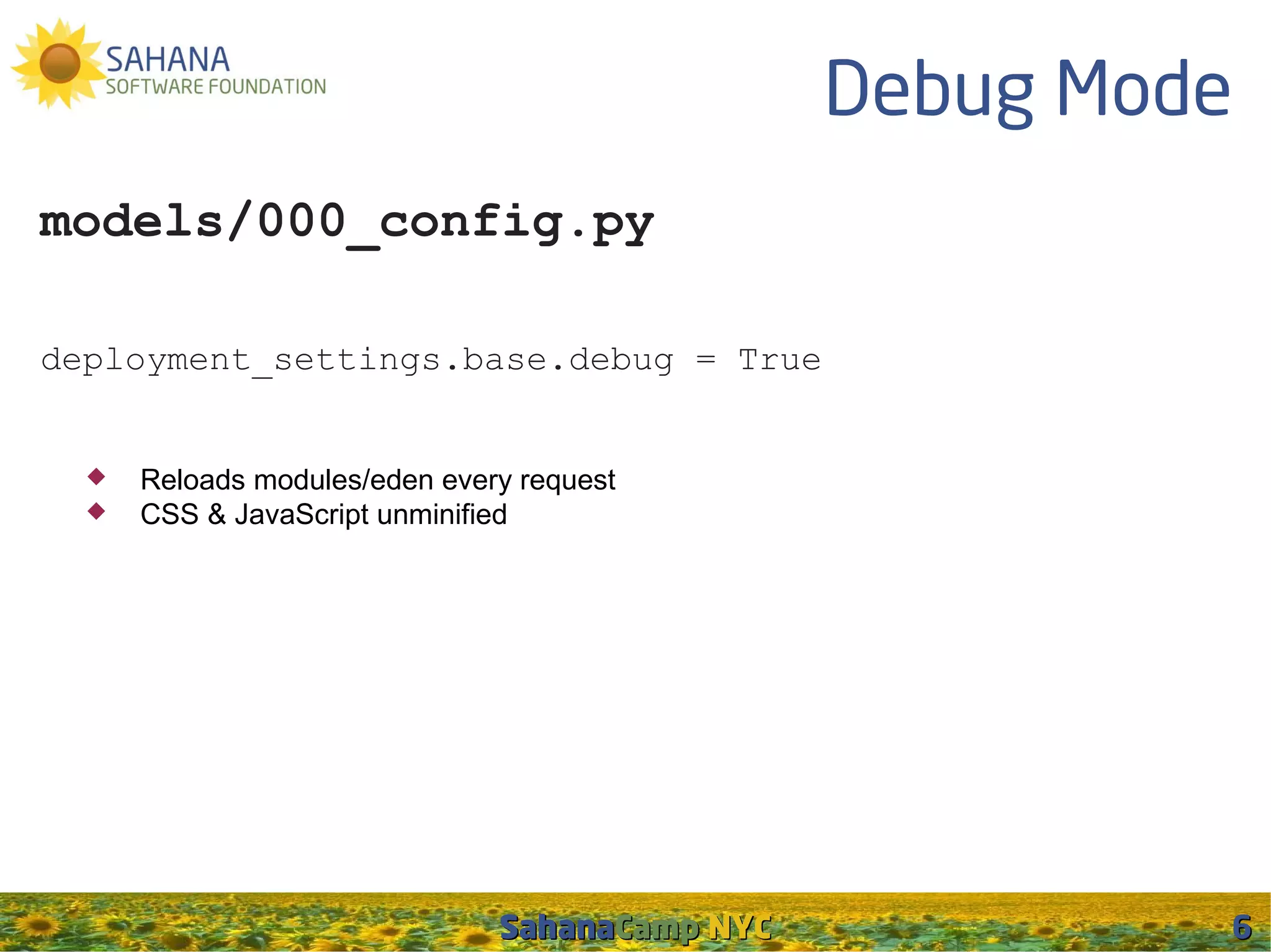 Debug Mode
models/000_config.py

deployment_settings.base.debug = True


     Reloads modules/eden every request
     CSS & JavaScript unminified




                               SahanaCamp NYC            6
 