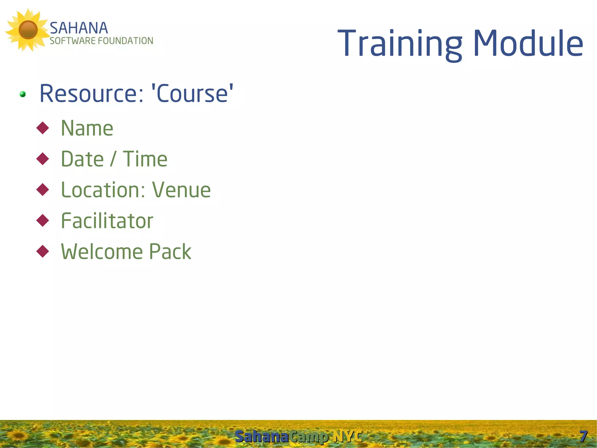 Training Module
Resource: 'Course'
   Name
   Date / Time
   Location: Venue
   Facilitator
   Welcome Pack




                      SahanaCamp NYC           7
 