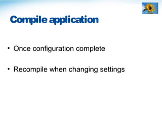 Compileapplication
• Once configuration complete
• Recompile when changing settings
 