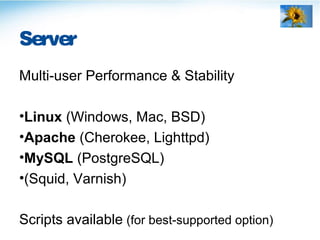 Server
Multi-user Performance & Stability
•Linux (Windows, Mac, BSD)
•Apache (Cherokee, Lighttpd)
•MySQL (PostgreSQL)
•(Squid, Varnish)
Scripts available (for best-supported option)
 