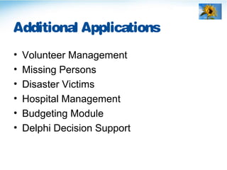 Additional Applications
• Volunteer Management
• Missing Persons
• Disaster Victims
• Hospital Management
• Budgeting Module
• Delphi Decision Support
 