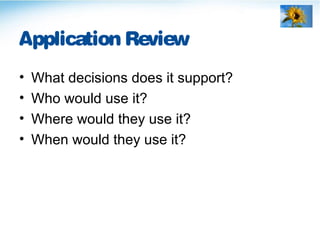 Application Review
• What decisions does it support?
• Who would use it?
• Where would they use it?
• When would they use it?
 