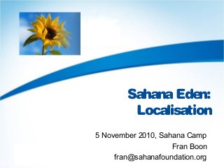 SahanaEden:
Localisation
5 November 2010, Sahana Camp
Fran Boon
fran@sahanafoundation.org
 
