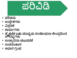 • ಪರಿಚಯ
• ಉದ್ೆದೀರ್ಗಳು
• ವಿಸತರಣೆ
• ಕಾಯಗಗಳು
• ಶೆೈಕ್ಷಣಿಕ ಬ್ಹು ಮಾಧ್ಾಮ ಸಂಶೆ ೀಧ್ನಾ ಕೆೀಂದರದಿಂದ
ಸ್ೌಲಭ್ಾಗಳು
• ಉತ್ಾಾದನಾ ಚಟುವಟಿಕೆ
• ಉಪಸಂಹಾರ
• ಆಧಾರ ಗರಂಥ
ಪರಿವಿಡಿ
 