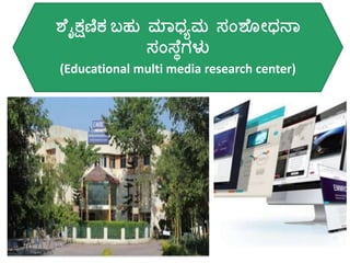 ಶೆೈಕ್ಷಣಿಕ ಬ್ಹು ಮಾಧ್ಾಮ ಸಂಶೆ ೀಧ್ನಾ
ಸಂಸ್ೆೆಗಳು
(Educational multi media research center)
 