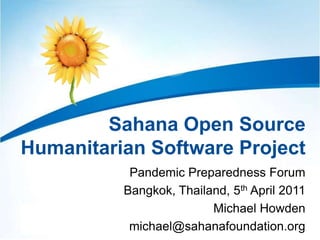 Sahana Open Source Humanitarian Software Project Pandemic Preparedness Forum Bangkok, Thailand, 5th April 2011 Michael Howden michael@sahanafoundation.org  