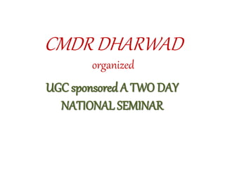 CMDR DHARWAD 
organized 
UGC sponsored A TWO DAY 
NATIONAL SEMINAR 
 