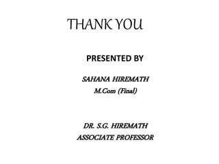 THANK YOU 
PRESENTED BY 
SAHANA HIREMATH 
M.Com (Final) 
DR. S.G. HIREMATH 
ASSOCIATE PROFESSOR 
