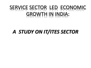 SERVICE SECTOR LED ECONOMIC 
GROWTH IN INDIA: 
A STUDY ON IT/ITES SECTOR 
 