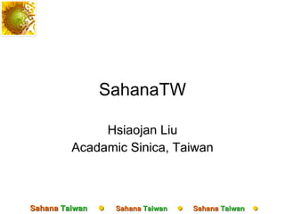 SahanaTW Hsiaojan Liu Acadamic Sinica, Taiwan 