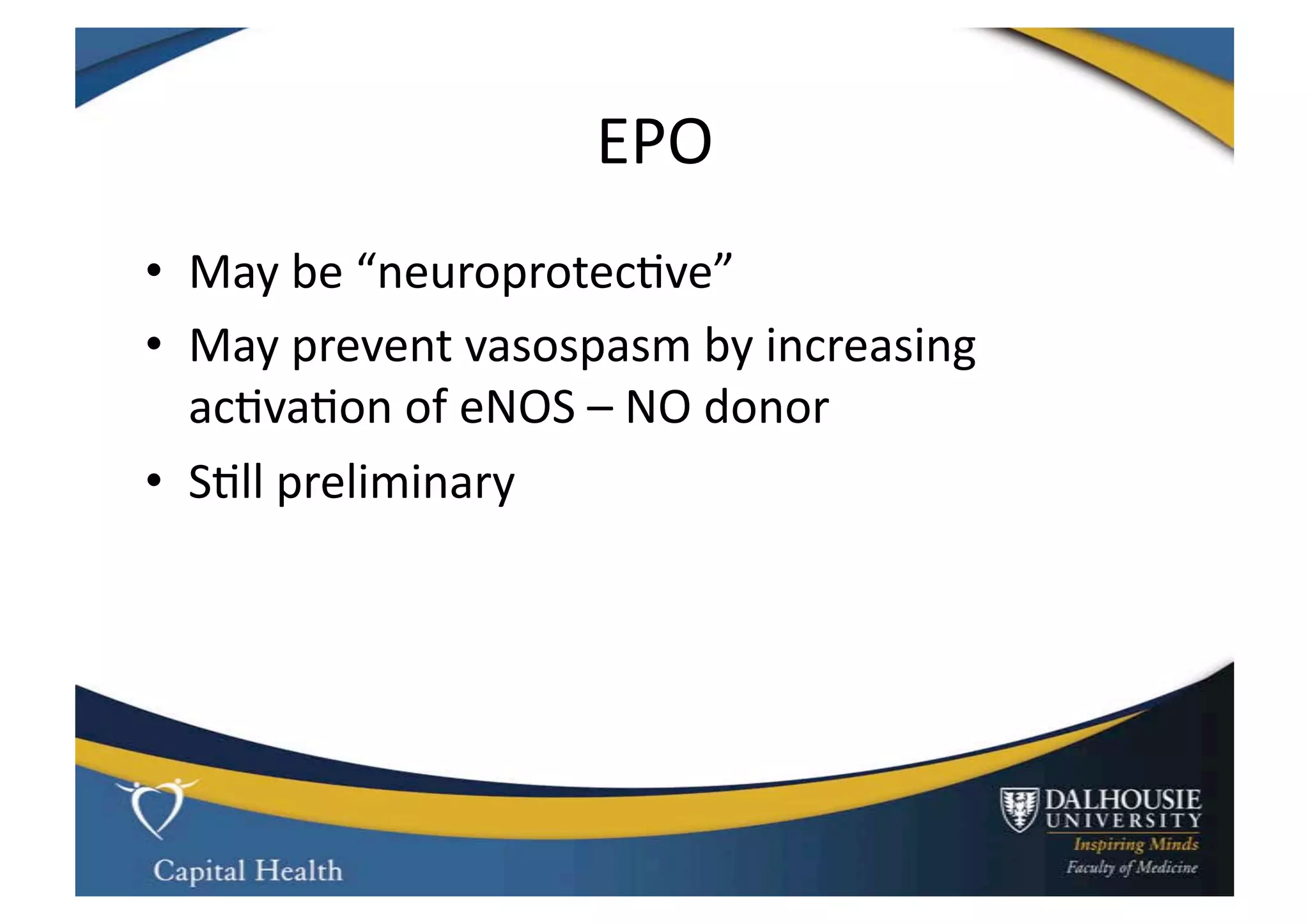 EPO	
  
•  May	
  be	
  “neuroprotec9ve”	
  
•  May	
  prevent	
  vasospasm	
  by	
  increasing	
  
   ac9va9on	
  of	
  eNOS	
  –	
  NO	
  donor	
  
•  S9ll	
  preliminary	
  
 