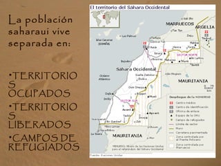 La población
saharaui vive
separada en:
•TERRITORIO
S
OCUPADOS
•TERRITORIO
S
LIBERADOS
•CAMPOS DE
REFUGIADOS
 