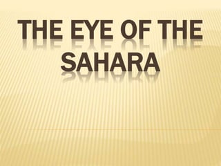 THE EYE OF THE
SAHARA
 
