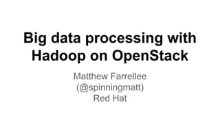 Big data processing with
Hadoop on OpenStack
Matthew Farrellee
(@spinningmatt)
Red Hat
 